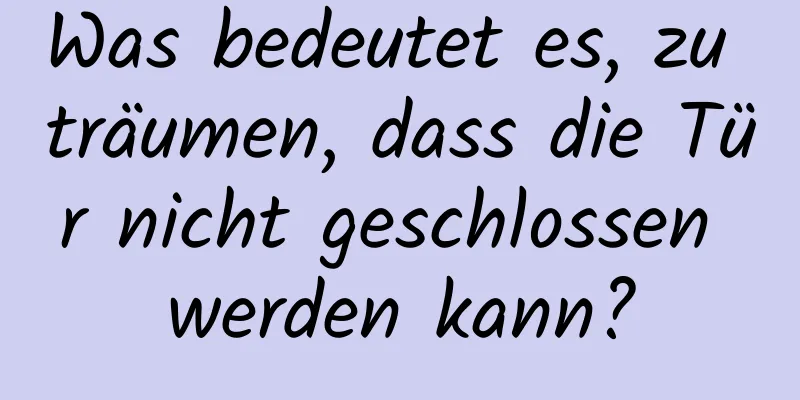 Was bedeutet es, zu träumen, dass die Tür nicht geschlossen werden kann?