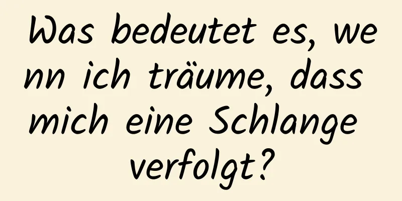 Was bedeutet es, wenn ich träume, dass mich eine Schlange verfolgt?