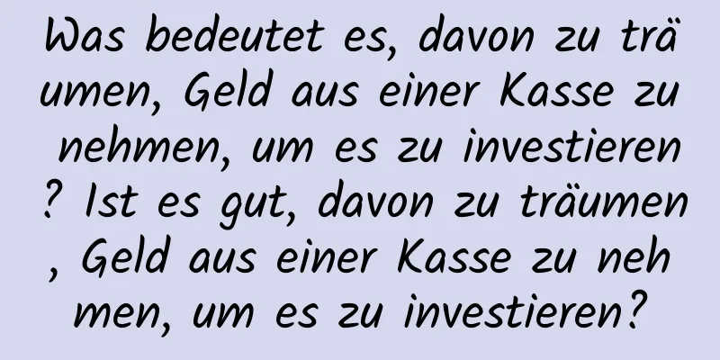 Was bedeutet es, davon zu träumen, Geld aus einer Kasse zu nehmen, um es zu investieren? Ist es gut, davon zu träumen, Geld aus einer Kasse zu nehmen, um es zu investieren?