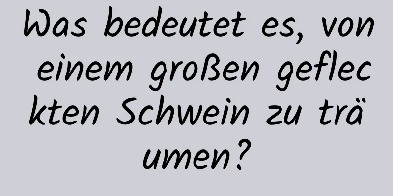 Was bedeutet es, von einem großen gefleckten Schwein zu träumen?