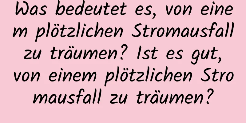 Was bedeutet es, von einem plötzlichen Stromausfall zu träumen? Ist es gut, von einem plötzlichen Stromausfall zu träumen?