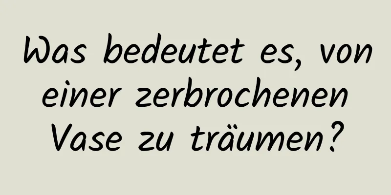 Was bedeutet es, von einer zerbrochenen Vase zu träumen?