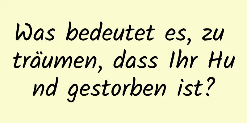 Was bedeutet es, zu träumen, dass Ihr Hund gestorben ist?