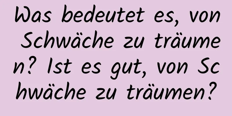 Was bedeutet es, von Schwäche zu träumen? Ist es gut, von Schwäche zu träumen?