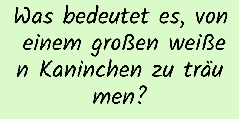 Was bedeutet es, von einem großen weißen Kaninchen zu träumen?