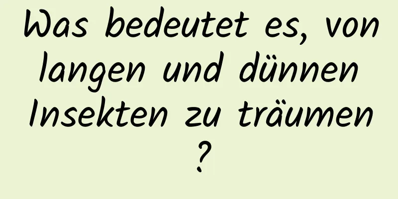 Was bedeutet es, von langen und dünnen Insekten zu träumen?