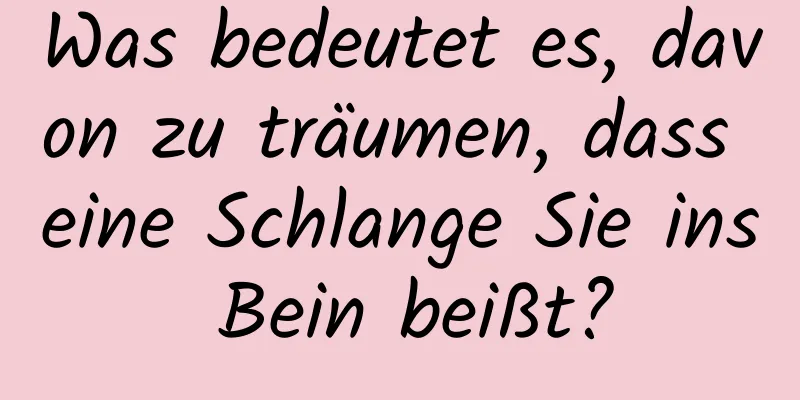 Was bedeutet es, davon zu träumen, dass eine Schlange Sie ins Bein beißt?