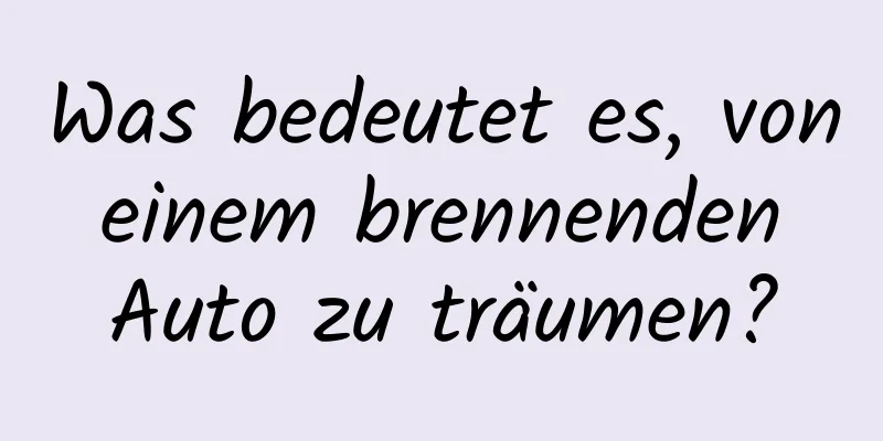 Was bedeutet es, von einem brennenden Auto zu träumen?