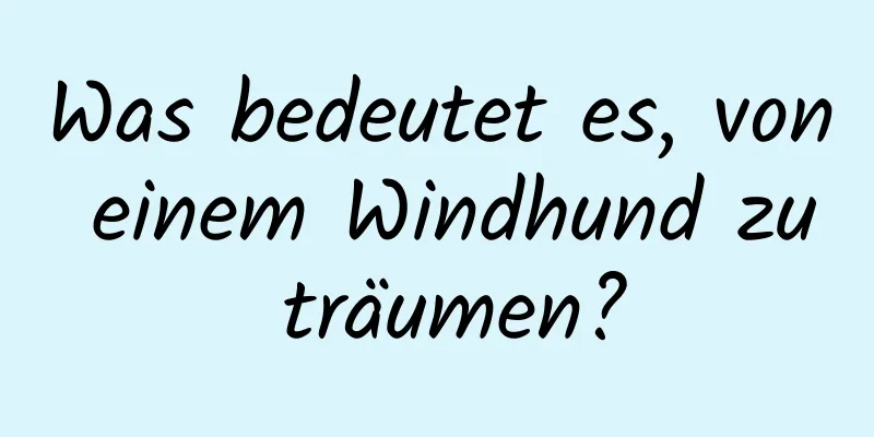 Was bedeutet es, von einem Windhund zu träumen?