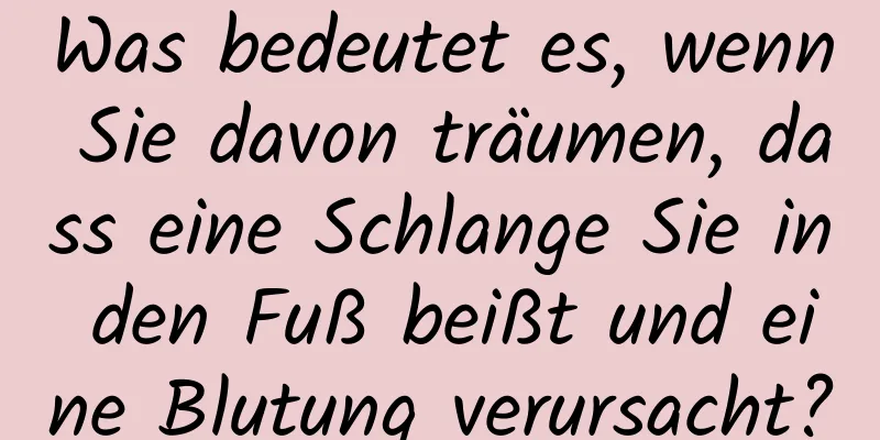 Was bedeutet es, wenn Sie davon träumen, dass eine Schlange Sie in den Fuß beißt und eine Blutung verursacht?