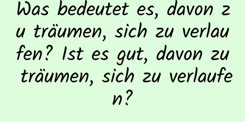 Was bedeutet es, davon zu träumen, sich zu verlaufen? Ist es gut, davon zu träumen, sich zu verlaufen?