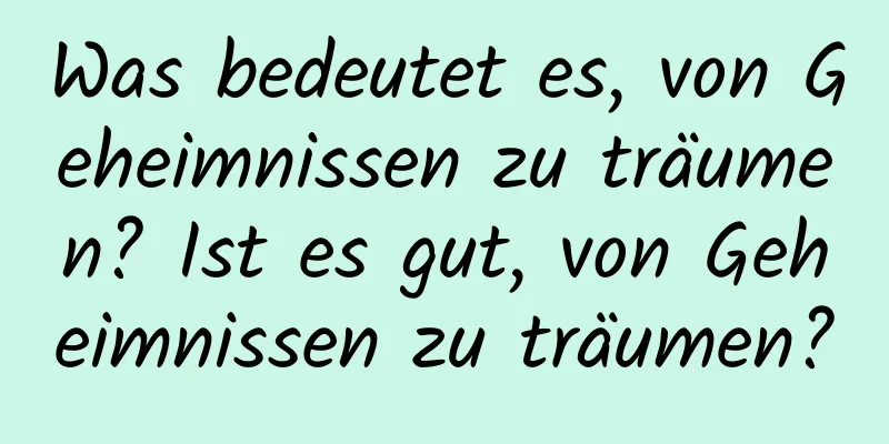 Was bedeutet es, von Geheimnissen zu träumen? Ist es gut, von Geheimnissen zu träumen?