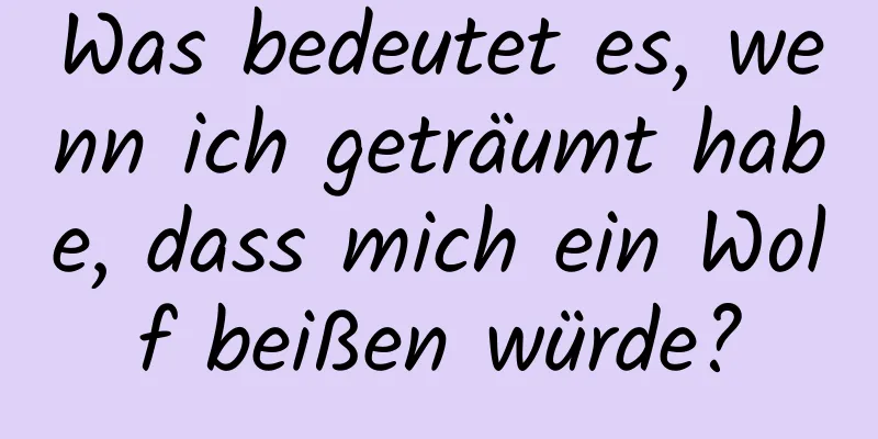 Was bedeutet es, wenn ich geträumt habe, dass mich ein Wolf beißen würde?