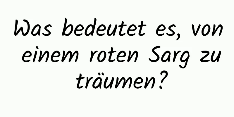 Was bedeutet es, von einem roten Sarg zu träumen?