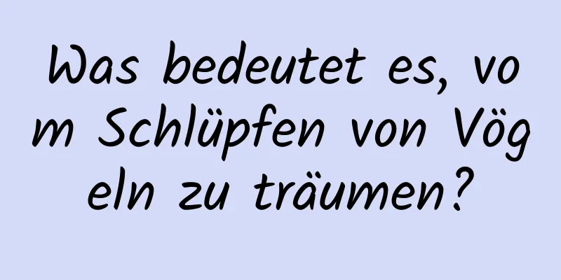 Was bedeutet es, vom Schlüpfen von Vögeln zu träumen?