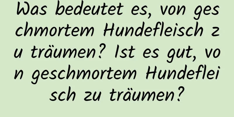 Was bedeutet es, von geschmortem Hundefleisch zu träumen? Ist es gut, von geschmortem Hundefleisch zu träumen?