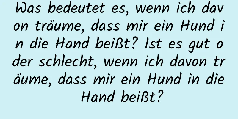 Was bedeutet es, wenn ich davon träume, dass mir ein Hund in die Hand beißt? Ist es gut oder schlecht, wenn ich davon träume, dass mir ein Hund in die Hand beißt?