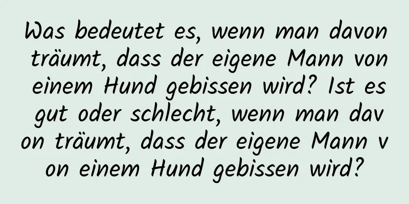 Was bedeutet es, wenn man davon träumt, dass der eigene Mann von einem Hund gebissen wird? Ist es gut oder schlecht, wenn man davon träumt, dass der eigene Mann von einem Hund gebissen wird?