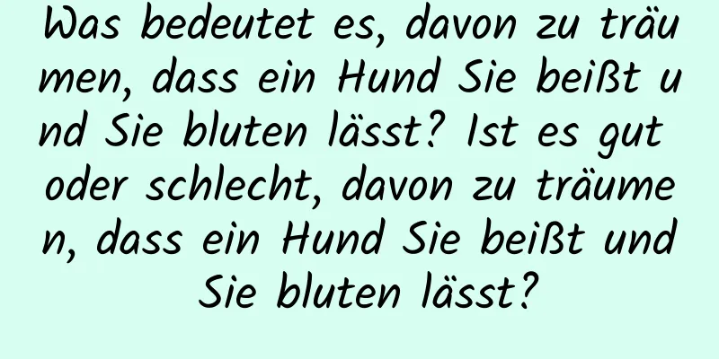 Was bedeutet es, davon zu träumen, dass ein Hund Sie beißt und Sie bluten lässt? Ist es gut oder schlecht, davon zu träumen, dass ein Hund Sie beißt und Sie bluten lässt?