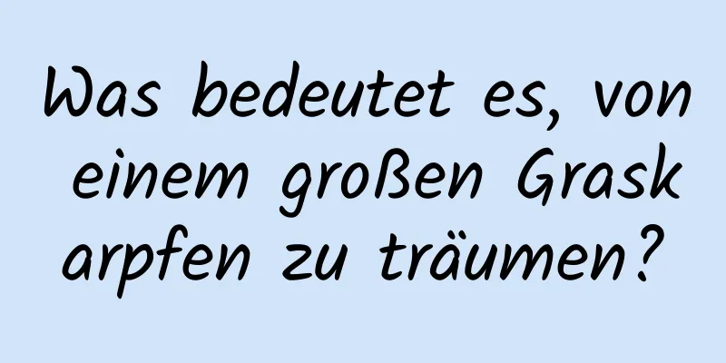 Was bedeutet es, von einem großen Graskarpfen zu träumen?