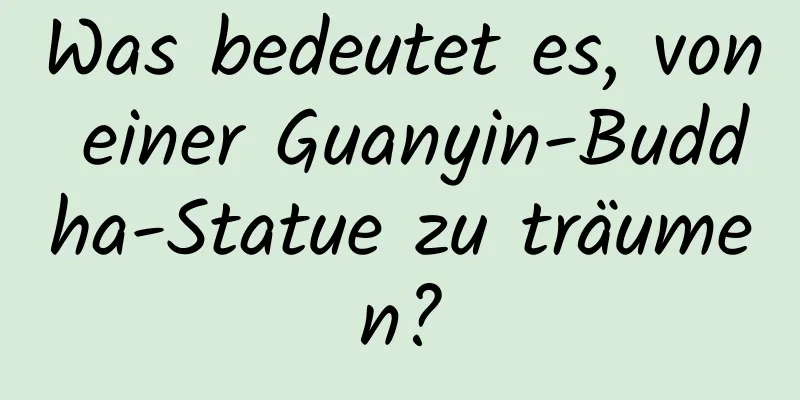 Was bedeutet es, von einer Guanyin-Buddha-Statue zu träumen?