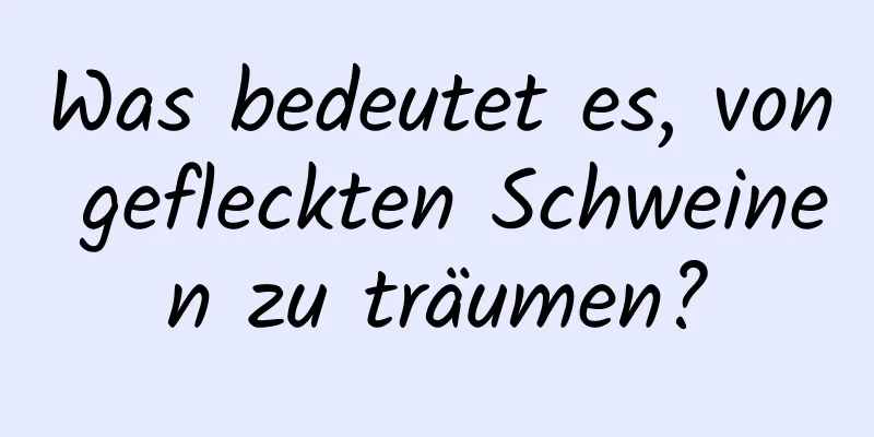 Was bedeutet es, von gefleckten Schweinen zu träumen?