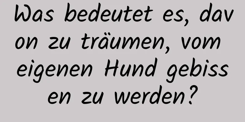 Was bedeutet es, davon zu träumen, vom eigenen Hund gebissen zu werden?