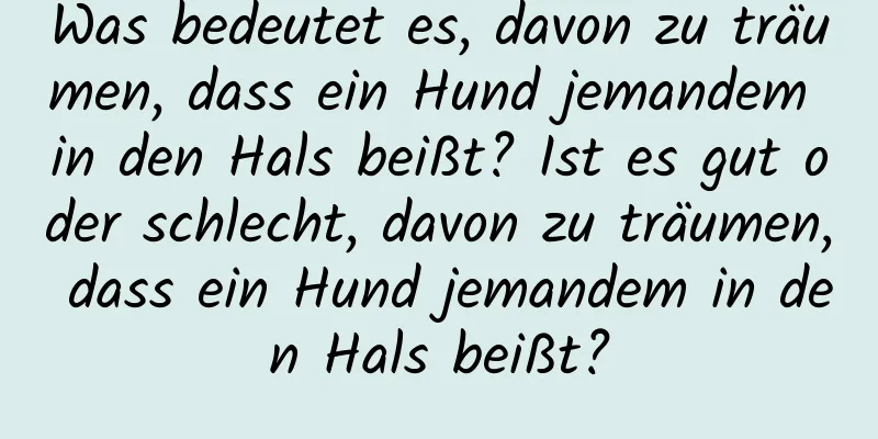 Was bedeutet es, davon zu träumen, dass ein Hund jemandem in den Hals beißt? Ist es gut oder schlecht, davon zu träumen, dass ein Hund jemandem in den Hals beißt?