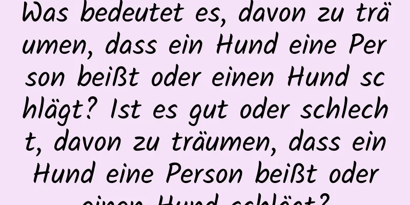 Was bedeutet es, davon zu träumen, dass ein Hund eine Person beißt oder einen Hund schlägt? Ist es gut oder schlecht, davon zu träumen, dass ein Hund eine Person beißt oder einen Hund schlägt?