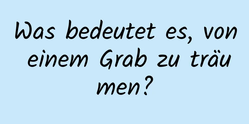 Was bedeutet es, von einem Grab zu träumen?