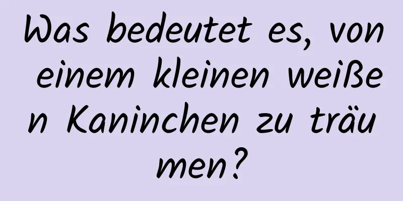 Was bedeutet es, von einem kleinen weißen Kaninchen zu träumen?