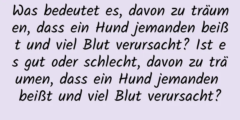 Was bedeutet es, davon zu träumen, dass ein Hund jemanden beißt und viel Blut verursacht? Ist es gut oder schlecht, davon zu träumen, dass ein Hund jemanden beißt und viel Blut verursacht?