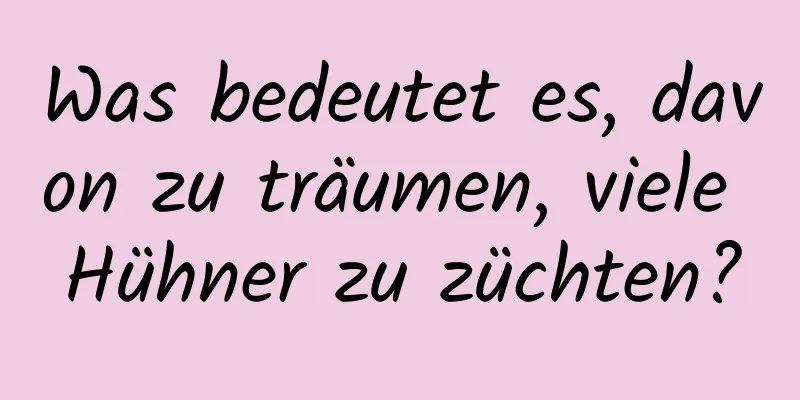 Was bedeutet es, davon zu träumen, viele Hühner zu züchten?