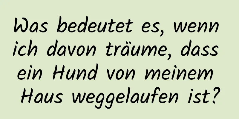 Was bedeutet es, wenn ich davon träume, dass ein Hund von meinem Haus weggelaufen ist?