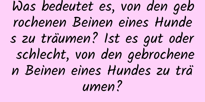 Was bedeutet es, von den gebrochenen Beinen eines Hundes zu träumen? Ist es gut oder schlecht, von den gebrochenen Beinen eines Hundes zu träumen?