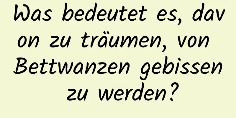 Was bedeutet es, davon zu träumen, von Bettwanzen gebissen zu werden?