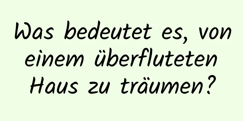 Was bedeutet es, von einem überfluteten Haus zu träumen?