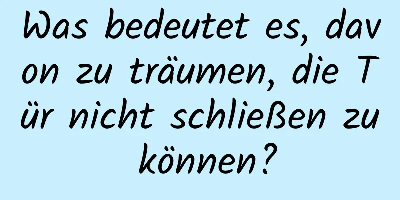 Was bedeutet es, davon zu träumen, die Tür nicht schließen zu können?