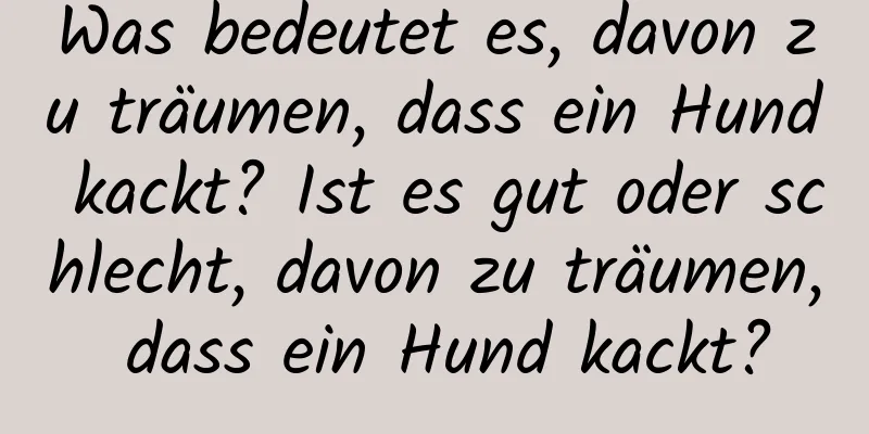 Was bedeutet es, davon zu träumen, dass ein Hund kackt? Ist es gut oder schlecht, davon zu träumen, dass ein Hund kackt?