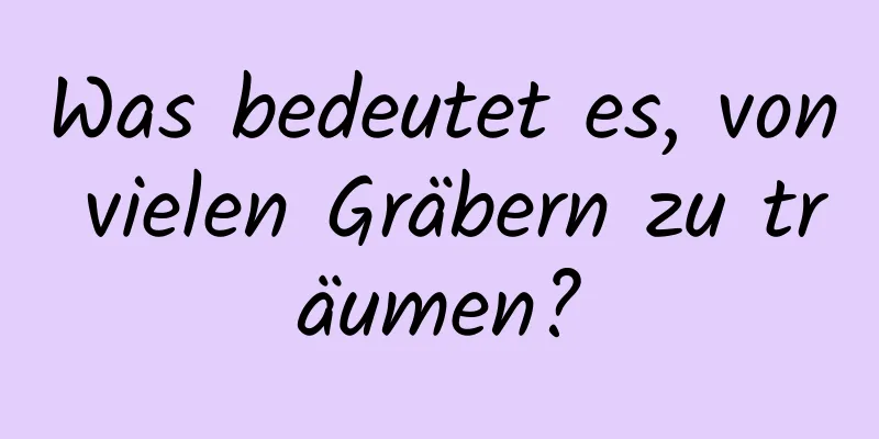 Was bedeutet es, von vielen Gräbern zu träumen?