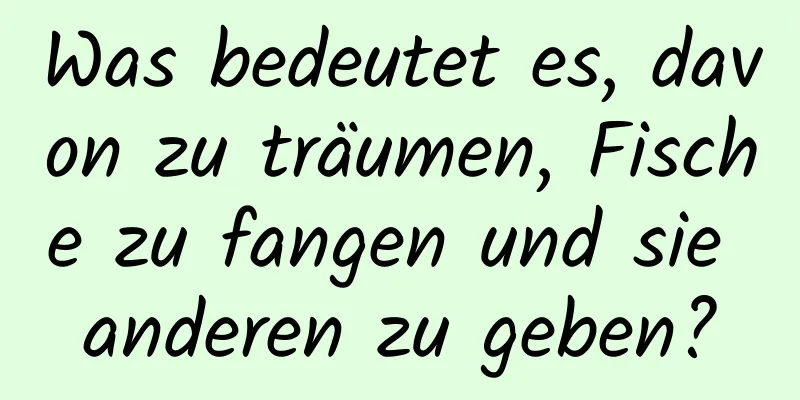 Was bedeutet es, davon zu träumen, Fische zu fangen und sie anderen zu geben?