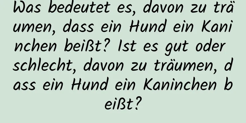 Was bedeutet es, davon zu träumen, dass ein Hund ein Kaninchen beißt? Ist es gut oder schlecht, davon zu träumen, dass ein Hund ein Kaninchen beißt?