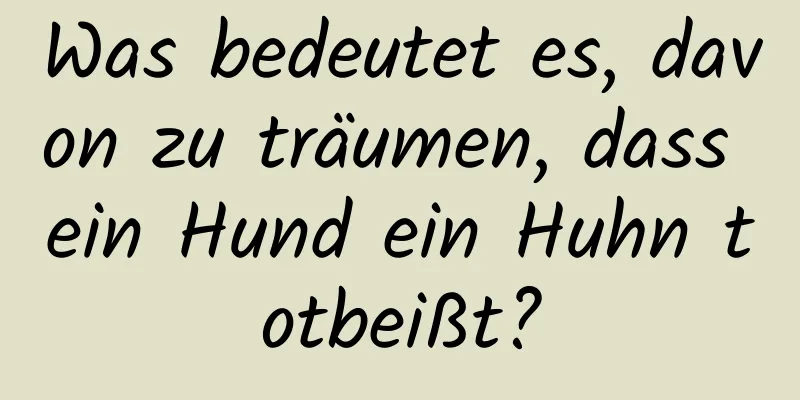 Was bedeutet es, davon zu träumen, dass ein Hund ein Huhn totbeißt?