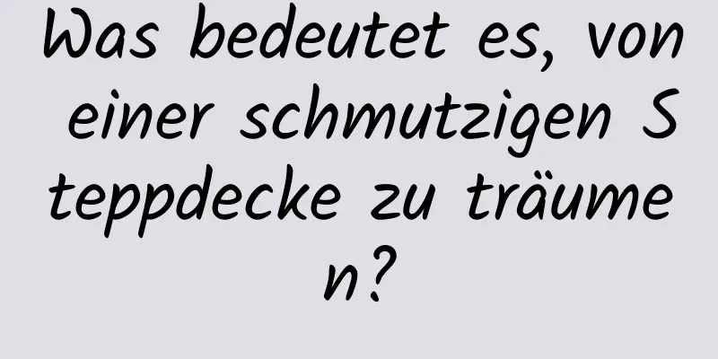 Was bedeutet es, von einer schmutzigen Steppdecke zu träumen?