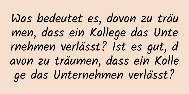 Was bedeutet es, davon zu träumen, dass ein Kollege das Unternehmen verlässt? Ist es gut, davon zu träumen, dass ein Kollege das Unternehmen verlässt?