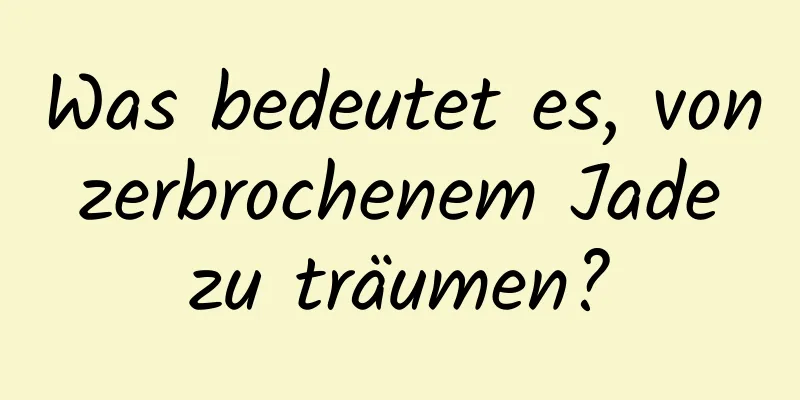 Was bedeutet es, von zerbrochenem Jade zu träumen?