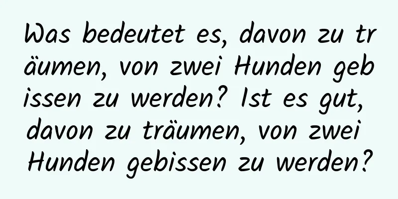 Was bedeutet es, davon zu träumen, von zwei Hunden gebissen zu werden? Ist es gut, davon zu träumen, von zwei Hunden gebissen zu werden?