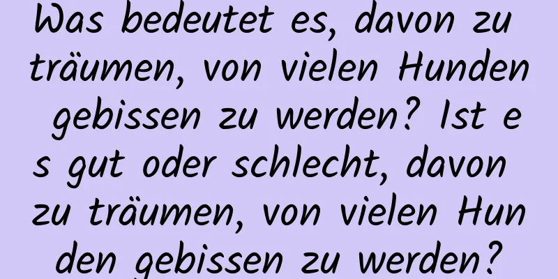 Was bedeutet es, davon zu träumen, von vielen Hunden gebissen zu werden? Ist es gut oder schlecht, davon zu träumen, von vielen Hunden gebissen zu werden?