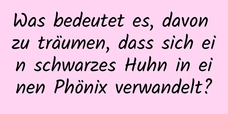 Was bedeutet es, davon zu träumen, dass sich ein schwarzes Huhn in einen Phönix verwandelt?