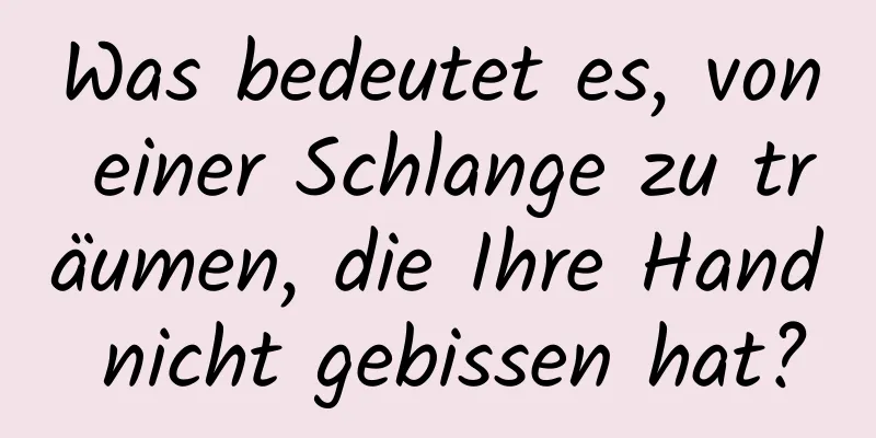 Was bedeutet es, von einer Schlange zu träumen, die Ihre Hand nicht gebissen hat?